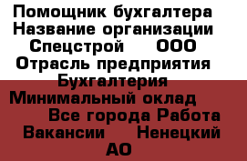 Помощник бухгалтера › Название организации ­ Спецстрой-31, ООО › Отрасль предприятия ­ Бухгалтерия › Минимальный оклад ­ 20 000 - Все города Работа » Вакансии   . Ненецкий АО